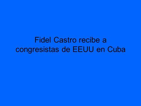 Fidel Castro recibe a congresistas de EEUU en Cuba.