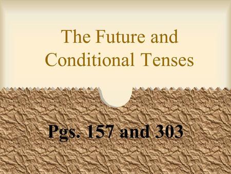 The Future and Conditional Tenses Pgs. 157 and 303.