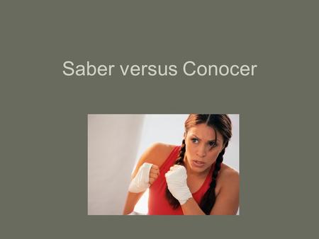 Saber versus Conocer. La diferencia entre los dos… Saber: to know a fact, to know something thoroughly, to know how to do something. Conocer: to be acquainted.