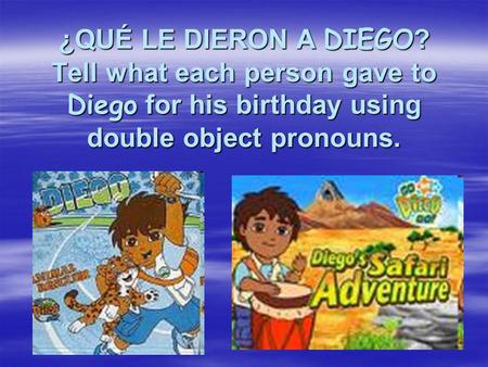 ¿QUÉ LE DIERON A DIEGO ? Tell what each person gave to Diego for his birthday using double object pronouns.