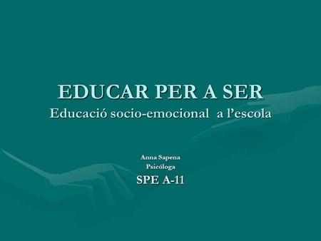 EDUCAR PER A SER Educació socio-emocional a lescola Anna Sapena Psicóloga SPE A-11.