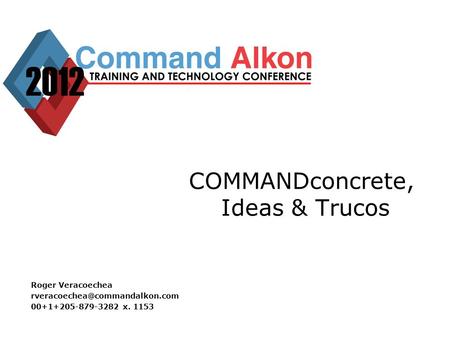 COMMANDconcrete, Ideas & Trucos Roger Veracoechea 00+1+205-879-3282 x. 1153.