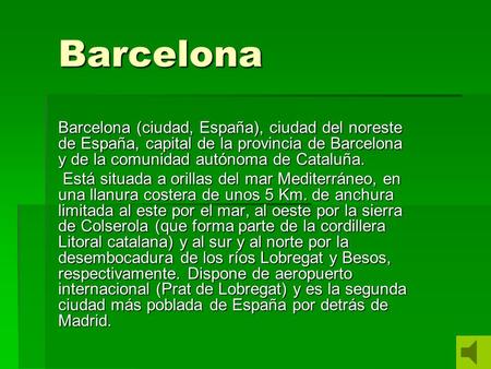 Barcelona Barcelona (ciudad, España), ciudad del noreste de España, capital de la provincia de Barcelona y de la comunidad autónoma de Cataluña. Está situada.