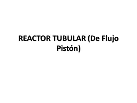 REACTOR TUBULAR (De Flujo Pistón)