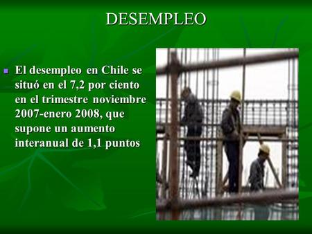 DESEMPLEO El desempleo en Chile se situó en el 7,2 por ciento en el trimestre noviembre 2007-enero 2008, que supone un aumento interanual de 1,1 puntos.