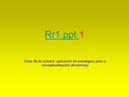 Rr1.ppt Rr1.ppt 1 Clase 26 de octubre: aplicación de estrategias para la conceptualización (dinámicas)