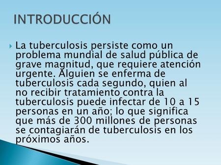 INTRODUCCIÓN La tuberculosis persiste como un problema mundial de salud pública de grave magnitud, que requiere atención urgente. Alguien se enferma.