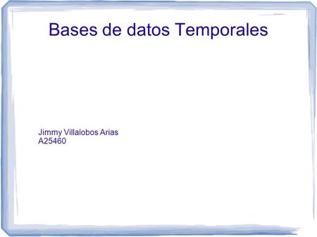 Bases de datos Temporales Jimmy Villalobos Arias A25460.