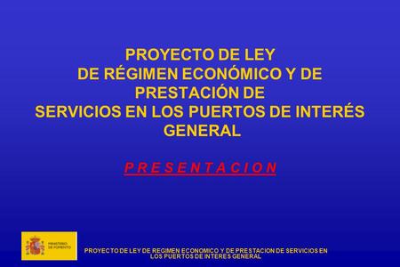 PROYECTO DE LEY DE RÉGIMEN ECONÓMICO Y DE PRESTACIÓN DE SERVICIOS EN LOS PUERTOS DE INTERÉS GENERAL P R E S E N T A C I O N.
