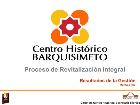 Gabinete Centro Histórico. Secretaría Técnica Proceso de Revitalización Integral Resultados de la Gestión Marzo, 2007.