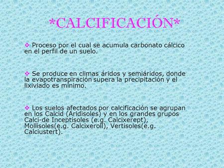 *CALCIFICACIÓN* Proceso por el cual se acumula carbonato cálcico en el perfil de un suelo. Se produce en climas áridos y semiáridos, donde la evapotranspiración.
