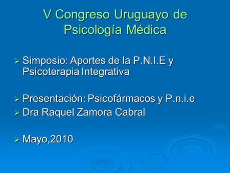 V Congreso Uruguayo de Psicología Médica Simposio: Aportes de la P.N.I.E y Psicoterapia Integrativa Simposio: Aportes de la P.N.I.E y Psicoterapia Integrativa.