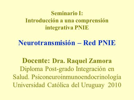 Seminario I: Introducción a una comprensión integrativa PNIE Neurotransmisión – Red PNIE Docente: Dra. Raquel Zamora Diploma Post-grado Integración.