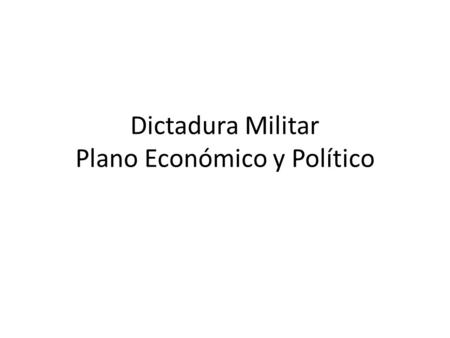 Dictadura Militar Plano Económico y Político