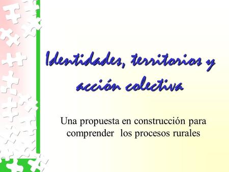 Identidades, territorios y acción colectiva Una propuesta en construcción para comprender los procesos rurales.