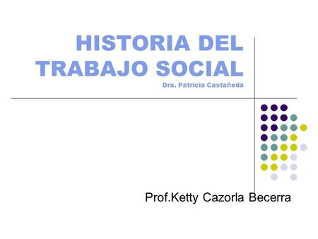 HISTORIA DEL TRABAJO SOCIAL Dra. Patricia Castañeda