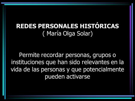 REDES PERSONALES HISTÓRICAS ( María Olga Solar)   Permite recordar personas, grupos o instituciones que han sido relevantes en la vida de las personas.