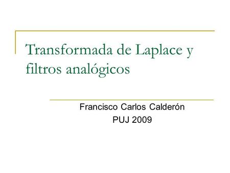 Transformada de Laplace y filtros analógicos Francisco Carlos Calderón PUJ 2009.