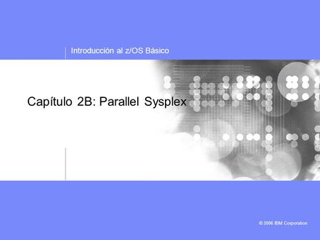 Introducción al z/OS Básico © 2006 IBM Corporation Capítulo 2B: Parallel Sysplex.