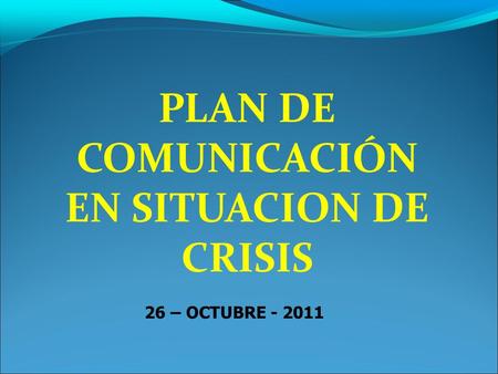 PLAN DE COMUNICACIÓN EN SITUACION DE CRISIS 26 – OCTUBRE - 2011.