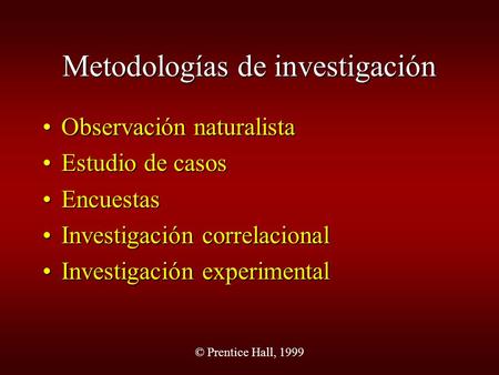 © Prentice Hall, 1999 Metodologías de investigación Observación naturalistaObservación naturalista Estudio de casosEstudio de casos EncuestasEncuestas.