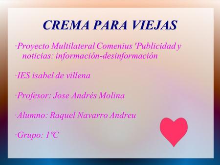 CREMA PARA VIEJAS ·Proyecto Multilateral Comenius 'Publicidad y noticias: información-desinformación ·IES isabel de villena ·Profesor: Jose Andrés Molina.