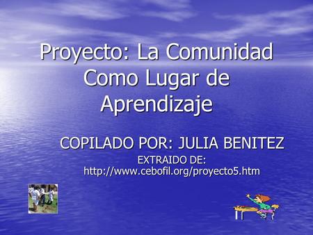 Proyecto: La Comunidad Como Lugar de Aprendizaje COPILADO POR: JULIA BENITEZ EXTRAIDO DE: