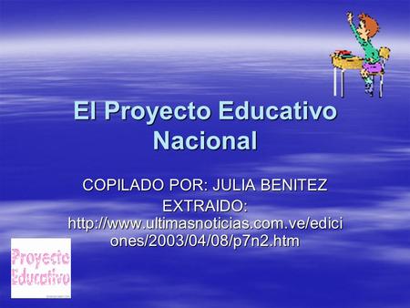 El Proyecto Educativo Nacional COPILADO POR: JULIA BENITEZ EXTRAIDO:  ones/2003/04/08/p7n2.htm.
