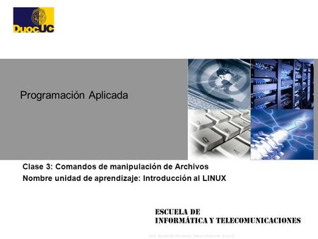 2008 Escuela de Informática y Telecomunicaciones, DuocUC Escuela de Informática y Telecomunicaciones Clase 3: Comandos de manipulación de Archivos Nombre.