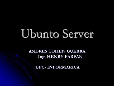 Ubunto Server ANDRES COHEN GUERRA Ing. HENRY FARFAN Ing. HENRY FARFAN UPC- INFORMARICA UPC- INFORMARICA.