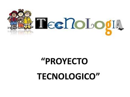“PROYECTO TECNOLOGICO”.