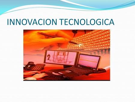 INNOVACION TECNOLOGICA. La innovación tecnológica es la más importante fuente de cambio en la cuota de mercado entre firmas competidoras y el factor más.