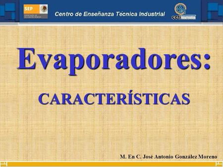 Evaporadores: CARACTERÍSTICAS M. En C. José Antonio González Moreno.