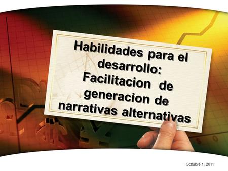 Habilidades para el desarrollo: Facilitacion de generacion de narrativas alternativas Octtubre 1, 2011.