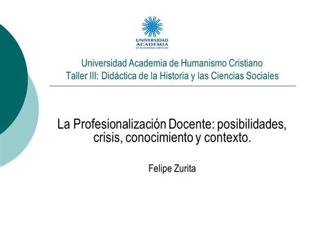Universidad Academia de Humanismo Cristiano Taller III: Didáctica de la Historia y las Ciencias Sociales La Profesionalización Docente: posibilidades,