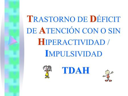 TRASTORNO DE DÉFICIT DE ATENCIÓN CON O SIN HIPERACTIVIDAD / IMPULSIVIDAD TDAH.