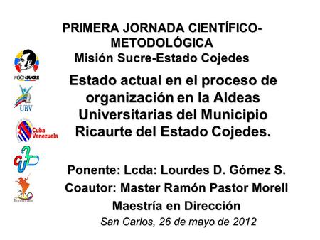 PRIMERA JORNADA CIENTÍFICO- METODOLÓGICA Misión Sucre-Estado Cojedes Estado actual en el proceso de organización en la Aldeas Universitarias del Municipio.