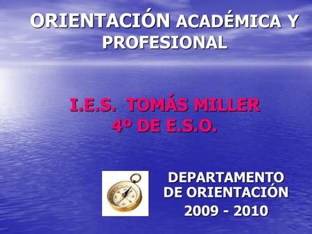 ORIENTACIÓN ACADÉMICA Y PROFESIONAL I.E.S. TOMÁS MILLER 4º DE E.S.O. DEPARTAMENTO DE ORIENTACIÓN 2009 - 2010.