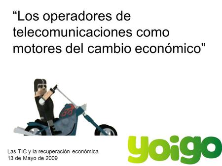 Los operadores de telecomunicaciones como motores del cambio económico Las TIC y la recuperación económica 13 de Mayo de 2009.