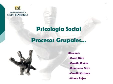Psicología Social Procesos Grupales… Alumnas: Carol Díaz Camila Muñoz