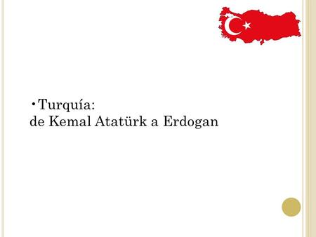 Turquía: de Kemal Atatürk a Erdogan.