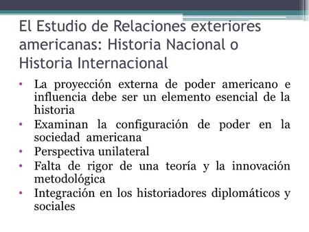 El Estudio de Relaciones exteriores americanas: Historia Nacional o Historia Internacional La proyección externa de poder americano e influencia debe ser.
