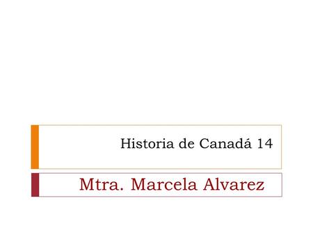 Historia de Canadá 14 Mtra. Marcela Alvarez.