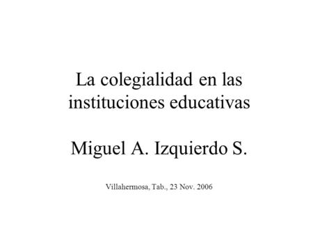 La colegialidad en las instituciones educativas Miguel A. Izquierdo S