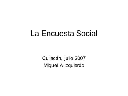 La Encuesta Social Culiacán, julio 2007 Miguel A Izquierdo.
