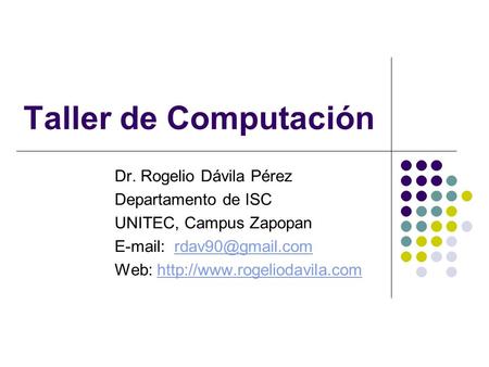 Taller de Computación Dr. Rogelio Dávila Pérez Departamento de ISC UNITEC, Campus Zapopan   Web: