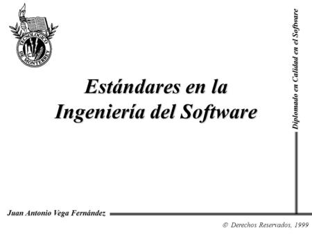 Diplomado en Calidad en el Software Derechos Reservados, 1999 Juan Antonio Vega Fernández Estándares en la Ingeniería del Software.