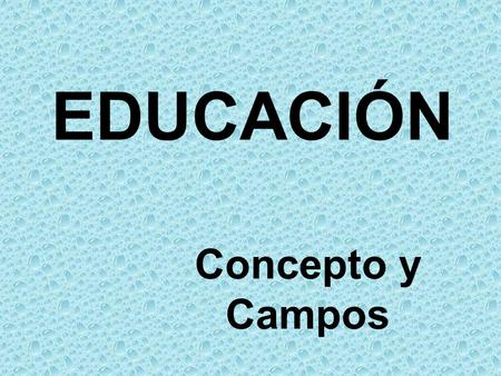 EDUCACIÓN Concepto y Campos.