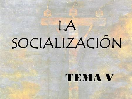 LA SOCIALIZACIÓN TEMA V.