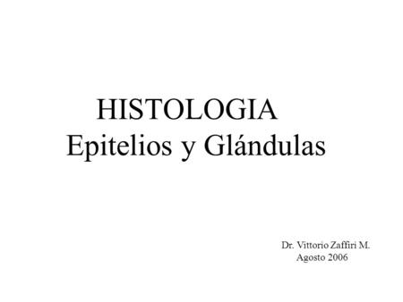 HISTOLOGIA Epitelios y Glándulas Dr. Vittorio Zaffiri M. Agosto 2006.